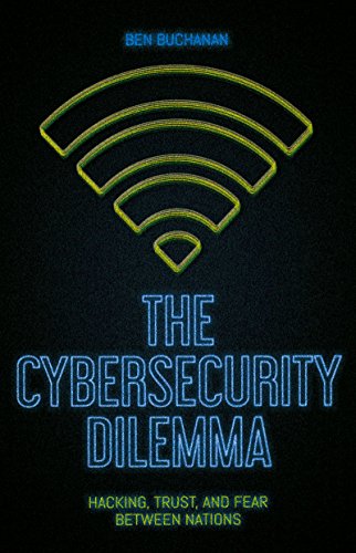 The Cybersecurity Dilemma: Hacking, Trust and Fear Between Nations The Cybersecurity Dilemma: Hacking, Trust and Fear Between Nations