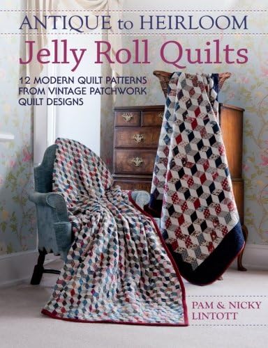 Antique To Heirloom Jelly Roll Quilts: 12 Modern Quilt Patterns From Vintage Patchwork Quilt Designs: Stunning Ways to Make Modern Vintage Patchwork Quilts