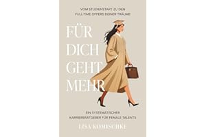 Für Dich geht mehr! Vom Studienstart zu den Full-Time Offers Deiner Träume: Ein systematischer Karriereratgeber für Female Talents