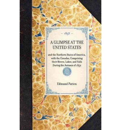 [(A GLIMPSE AT THE UNITED STATES~and the Northern States of America, with the Canadas, Comprising Their Rivers, Lakes, and Falls During the Autumn of 1852)] [Author: Edmund Patten] published on (January, 2007)