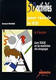 50 activités pour réussir le B2i à l'école : Les TICE et la maitrise du langage