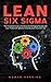 Lean Six Sigma: The Complete Guide to Combine the Six Sigma Process and Lean Production Speed to Instantly Grow Your Start Up (English Edition) by 