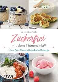 Zuckerfrei Mit Dem Thermomix Uber 60 Susse Und Herzhafte Rezepte Pichl Veronika Amazon De Bucher 