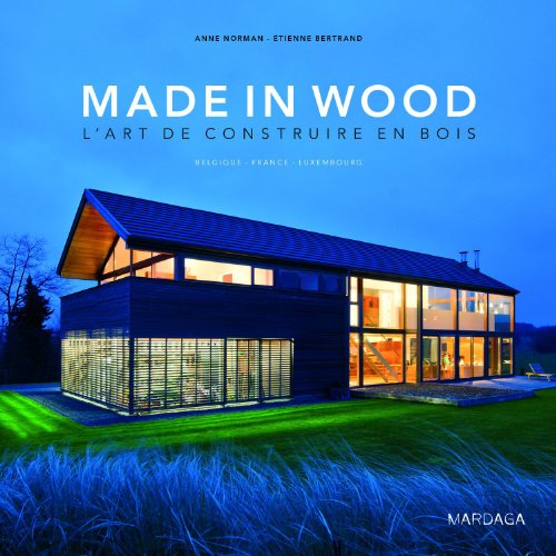 Made in wood : l'art de construire en bois. Belgique, France, Luxembourg