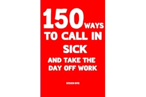 150 Ways to Call In Sick and Take the Day Off Work: Convincing ready-made messages to Stay Home (Phrases for every occasion)