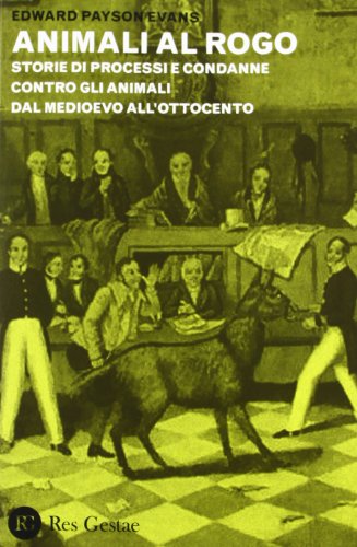 Animali al rogo. Storie di processi e condanne contro gli animali dal Medioevo all'Ottocento Animali al rogo. Storie di processi e condanne contro gli animali dal Medioevo all'Ottocento