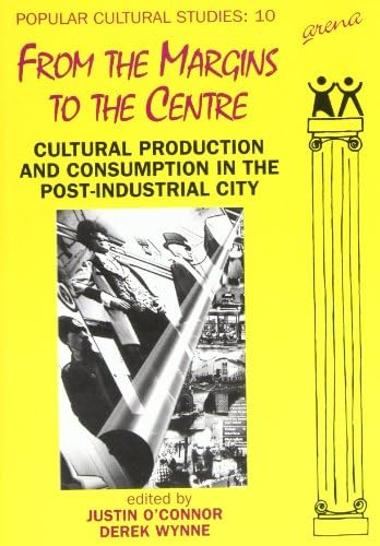 From the Margins to the Centre: Cultural Production and Consumption in the Post-Industrial City: 10 (Popular Cultural Studies)