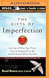 The Gifts of Imperfection: Let Go of Who You Think You're Supposed to Be and Embrace Who You Are by