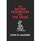 The Sacred Mushroom and The Cross: A study of the nature and origins of Christianity within the fertility cults of the ancien