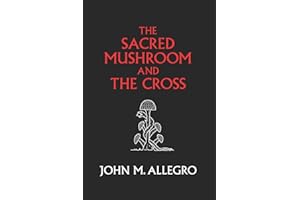 The Sacred Mushroom and The Cross: A study of the nature and origins of Christianity within the fertility cults of the ancient Near East