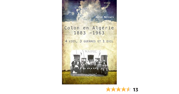 Colon En Algerie 1883 1963 4 Vies 3 Guerres Et 1 Exil Ebook Mercuri Herve Amazon Fr