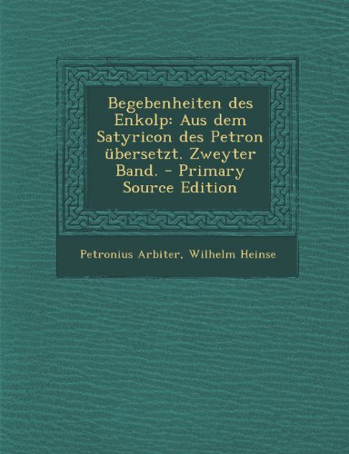 Begebenheiten Des Enkolp: Aus Dem Satyricon Des Petron Ubersetzt. Zweyter Band. - Primary Source Edition