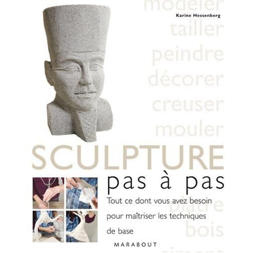 La sculpture, pas à pas : Tout ce dont vous avez besoin pour maîtriser les techniques de base