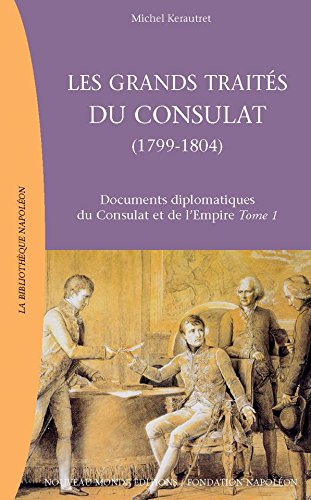Les Grands Traités du Consulat (1799-1804): Documents diplomatiques du Consulat et de l'Empire, tome 1 francais Les Grands Traités du Consulat (1799-1804): Documents diplomatiques du Consulat et de l'Empire, tome 1 francais