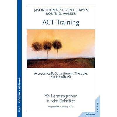 ACT-Training Handbuch: Acceptance & Commitment Therapie. Ein Lernprogramm in zehn Schritten