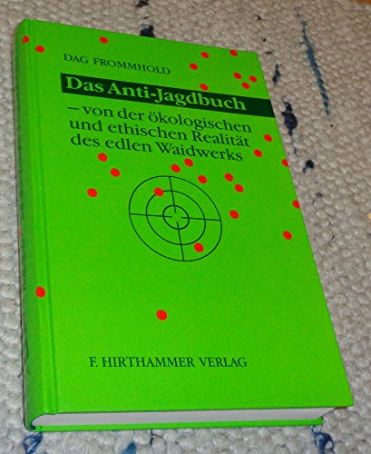 Das Anti-Jagdbuch. Von der ökologischen und ethischen Realität des edlen Waidwerks Das Anti-Jagdbuch. Von der ökologischen und ethischen Realität des edlen Waidwerks