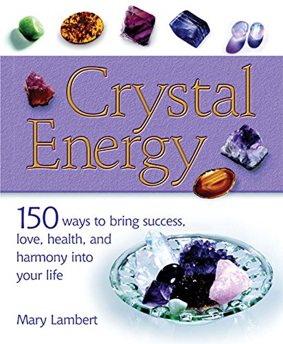 Crystal Energy: 150 Ways To Bring Success, Love, Health, And Harmony Into Your Life