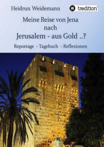 Meine Reise von Jena nach Jerusalem - aus Gold ..?: Reportage - Tagebuch - Reflexionen