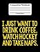 Produktbild I Just Want To Drink Coffee, Watch Hockey And Take Naps: Composition Notebook College Ruled Lined Pages Book (7.44" x 9.69")