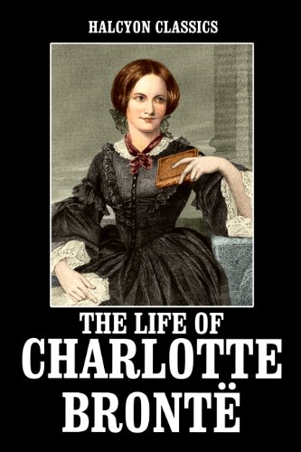 The Life of Charlotte Brontë by Elizabeth Gaskell (Halcyon Classics) (English Edition) livre