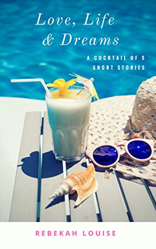 Love, Life & Dreams: A cocktail of five short stories by [Louise, Rebekah]