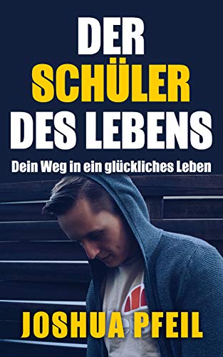 Der Schüler des Lebens: Dein Weg in ein glückliches Leben