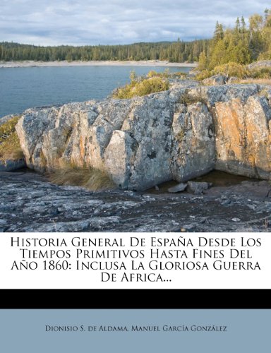 Historia General De España Desde Los Tiempos Primitivos Hasta Fines Del Año 1860: Inclusa La Gloriosa Guerra De Africa...