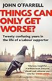 Things Can Only Get Worse?: Twenty confusing years in the life of a Labour supporter by John O'Farrell