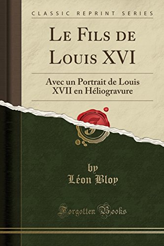 Le Fils de Louis XVI: Avec Un Portrait de Louis XVII En Heliogravure (Classic Reprint)