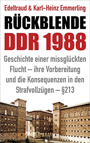 Download Rückblende DDR 1988: Geschichte einer missglückten Flucht - ihre Vorbereitung und die Konsequenzen in den Strafvollzügen - §213
