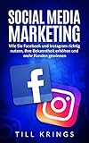 Social Media Marketing 2017: Wie Sie Facebook und Instagram richtig nutzen, Ihre Bekanntheit erhöhen und mehr Kunden gewinnen. by Till Krings