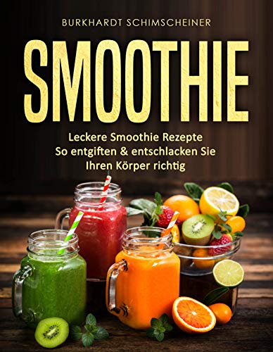 Smoothie: Leckere Smoothie Rezepte So entgiften & entschlacken Sie Ihren Körper richtig Smoothie: Leckere Smoothie Rezepte So entgiften & entschlacken Sie Ihren Körper richtig