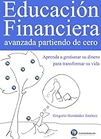 Educación Financiera avanzada partiendo de cero (Aprenda a gestionar su dinero para transformar su vida)