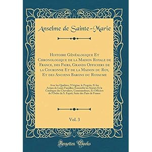 Histoire Généalogique Et Chronologique de la Maison Royale de France, Des Pairs, Grands Officiers de la Couronne Et de la Maison Du Roy, Et Des ... Le Progrès, Et Les Armes de Leurs Familles;