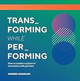 Transforming While Performing: A Practical Guide to Being Digital (English Edition) by Andres Angelani