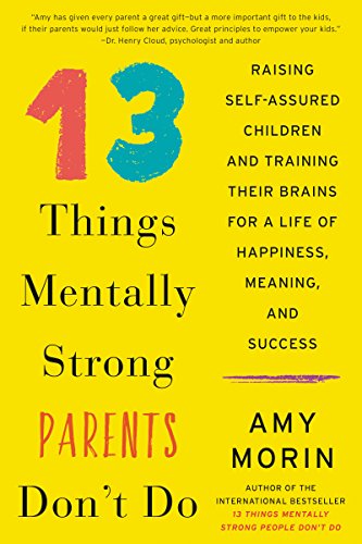13 Things Mentally Strong Parents Don't Do: Raising Self-Assured Children and Training Their Brains for a Life of Happiness, Meaning, and Success (English Edition)