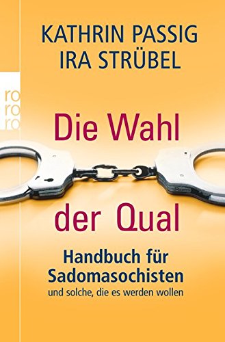 Download Die Wahl der Qual: Handbuch für Sadomasochisten und solche, die es werden wollen