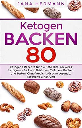 Ketogen Backen 80 Ketogene Rezepte Fur Die Keto Diat Leckeres Ketogenes Brot Und Brotchen Teilchen Kuchen Und Torten Ohne Verzicht Fur Eine Gesunde Ketogene Ernahrung Keto Buch 1 Ebook Hermann Jana Amazon De Kindle Shop