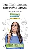The High School Survival Guide: Your Roadmap to Studying, Socializing & Succeeding by 