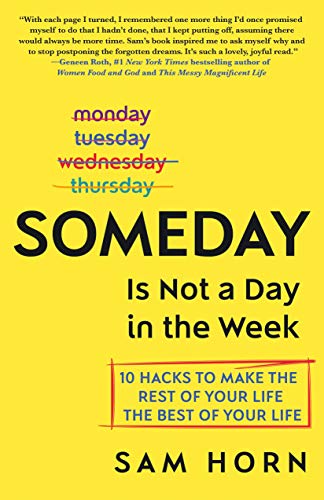 Someday Is Not a Day in the Week: 10 Hacks to Make the Rest of Your Life the Best of Your Life (English Edition)