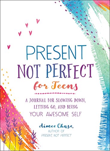 Present, Not Perfect for Teens: A Journal for Slowing Down, Letting Go, and Being Your Awesome Self