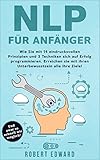 NLP: NLP für Anfänger - Wie Sie sich mit 14 eindrucksvollen Prinzipien und 3 Techniken auf Erfolg programmieren. Erreichen Sie mit ihrem Unterbewusstsein alle Ihre Ziele! by Robert Edward