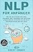 NLP: NLP für Anfänger - Wie Sie sich mit 14 eindrucksvollen Prinzipien und 3 Techniken auf Erfolg programmieren. Erreichen Sie mit ihrem Unterbewusstsein alle Ihre Ziele! by Robert Edward