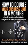 How To Double Your Business Unit In 6 Months: Run Your Own Certificate Program For Project Managers (English Edition) by Suresh Iyengar