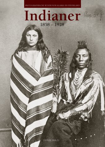 Indianer 1858-1928: Fotografische Reisen von Alaska bis Feuerland