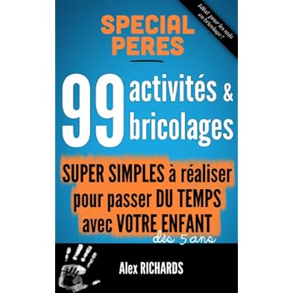 99 activités et bricolages super simples à réaliser pour tous les pères qui désirent passer du temps avec leur enfant (Une relation père enfant durable par le jeu t. 1)