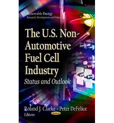 [(The U.S. Non-Automotive Fuel Cell Industry: Status and Outlook)] [ Edited by Roland Clarke, Edited by Peter Defelice ] [January, 2013]