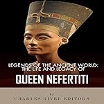 Legends of the Ancient World: The Life and Legacy of Queen Nefertiti