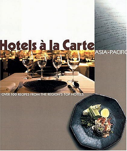 Hotels a La Carte: Asia-Pacific: Over 100 Recipes from the Region's Top Hotels