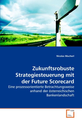 Zukunftsrobuste Strategiesteuerung mit der Future Scorecard: Eine prozessorientierte Betrachtungsweise anhand der österreichischen Bankenlandschaft
